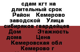 сдам кгт на длительный срок › Район ­ Кемерово заводской › Улица ­ сибиряков гвардейцев › Дом ­ 21 › Этажность дома ­ 9 › Цена ­ 7 000 - Кемеровская обл., Кемерово г. Недвижимость » Квартиры аренда   